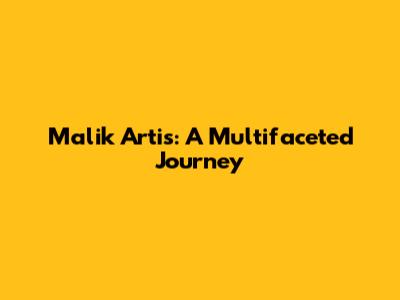 Malik Artis: A Multifaceted Journey