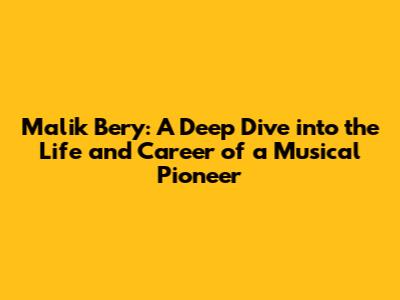 Malik Bery: A Deep Dive into the Life and Career of a Musical Pioneer