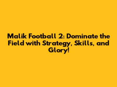 Malik Football 2: Dominate the Field with Strategy, Skills, and Glory!