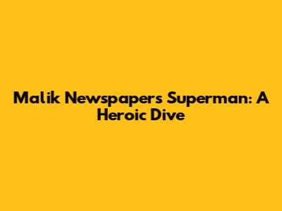 Malik Newspaper's Superman: A Heroic Dive