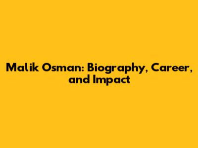 Malik Osman: Biography, Career, and Impact