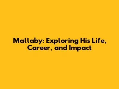 Mallaby: Exploring His Life, Career, and Impact