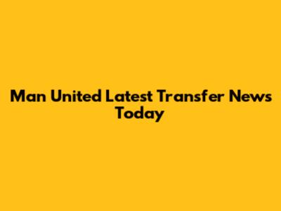 Man United Latest Transfer News Today