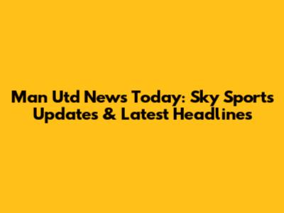 Man Utd News Today: Sky Sports Updates & Latest Headlines