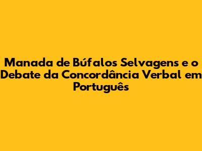 Manada de Búfalos Selvagens e o Debate da Concordância Verbal em Português