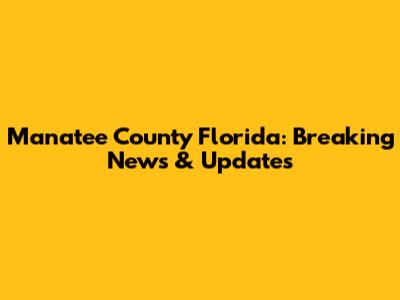 Manatee County Florida: Breaking News & Updates