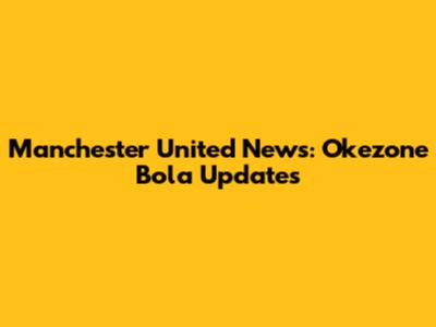Manchester United News: Okezone Bola Updates