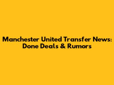 Manchester United Transfer News: Done Deals & Rumors