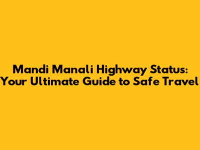 Mandi Manali Highway Status: Your Ultimate Guide to Safe Travel