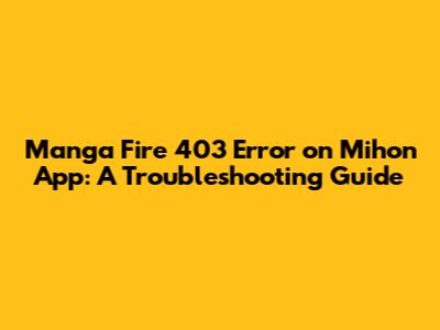Manga Fire 403 Error on Mihon App: A Troubleshooting Guide