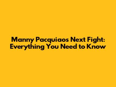 Manny Pacquiao's Next Fight: Everything You Need to Know