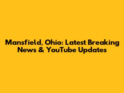 Mansfield, Ohio: Latest Breaking News & YouTube Updates