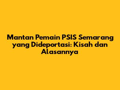 Mantan Pemain PSIS Semarang yang Dideportasi: Kisah dan Alasannya