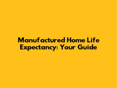 Manufactured Home Life Expectancy: Your Guide