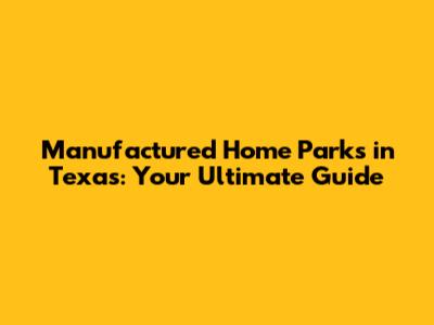 Manufactured Home Parks in Texas: Your Ultimate Guide