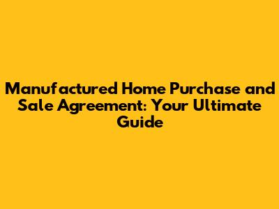 Manufactured Home Purchase and Sale Agreement: Your Ultimate Guide