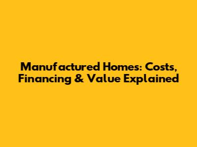 Manufactured Homes: Costs, Financing & Value Explained