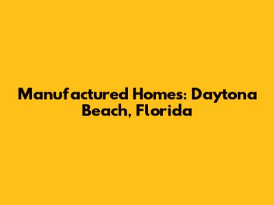Manufactured Homes: Daytona Beach, Florida