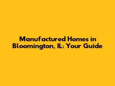 Manufactured Homes in Bloomington, IL: Your Guide