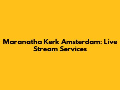 Maranatha Kerk Amsterdam: Live Stream Services