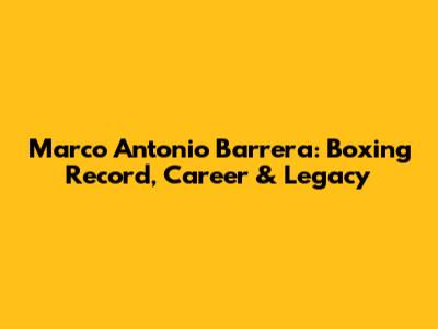 Marco Antonio Barrera: Boxing Record, Career & Legacy