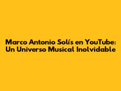Marco Antonio Solís en YouTube: Un Universo Musical Inolvidable