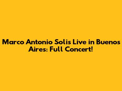 Marco Antonio Solis Live in Buenos Aires: Full Concert!