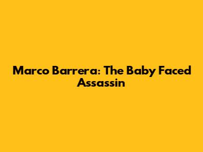 Marco Barrera: The 'Baby Faced Assassin'