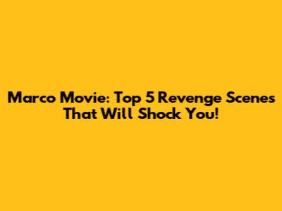 Marco Movie: Top 5 Revenge Scenes That Will Shock You!