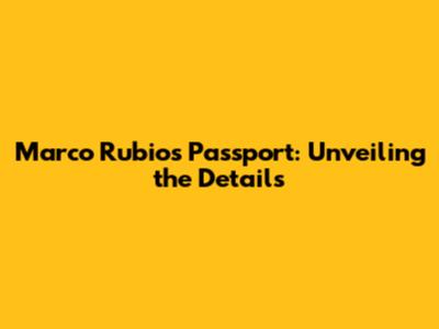 Marco Rubio's Passport: Unveiling the Details