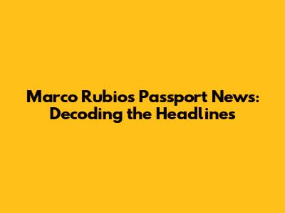 Marco Rubio's Passport News: Decoding the Headlines