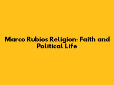 Marco Rubio's Religion: Faith and Political Life