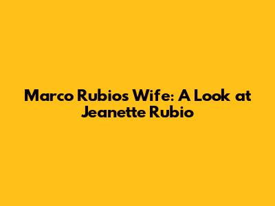 Marco Rubio's Wife: A Look at Jeanette Rubio