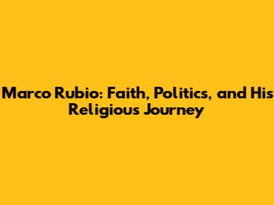 Marco Rubio: Faith, Politics, and His Religious Journey