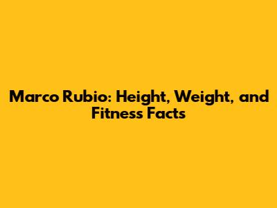 Marco Rubio: Height, Weight, and Fitness Facts