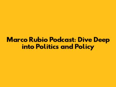 Marco Rubio Podcast: Dive Deep into Politics and Policy