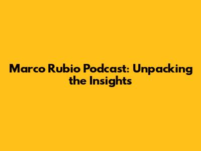 Marco Rubio Podcast: Unpacking the Insights
