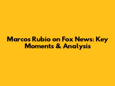 Marcos Rubio on Fox News: Key Moments & Analysis
