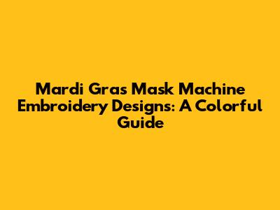 Mardi Gras Mask Machine Embroidery Designs: A Colorful Guide