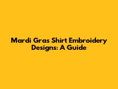 Mardi Gras Shirt Embroidery Designs: A Guide