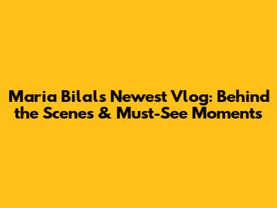 Maria Bilal's Newest Vlog: Behind the Scenes & Must-See Moments