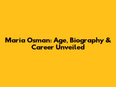 Maria Osman: Age, Biography & Career Unveiled