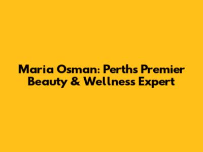 Maria Osman: Perth's Premier Beauty & Wellness Expert