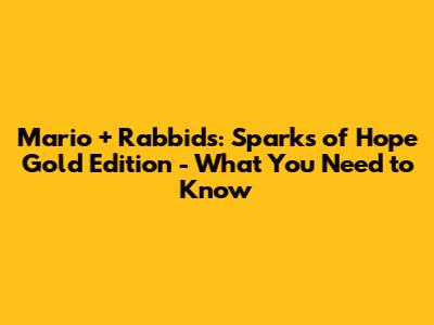 Mario + Rabbids: Sparks of Hope Gold Edition - What You Need to Know