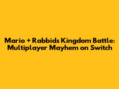 Mario + Rabbids Kingdom Battle: Multiplayer Mayhem on Switch