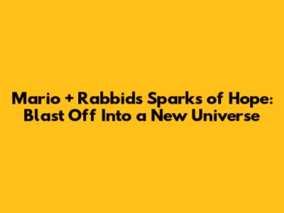 Mario + Rabbids Sparks of Hope: Blast Off Into a New Universe