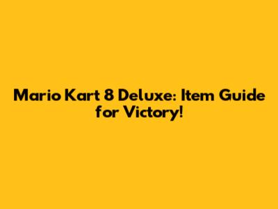 Mario Kart 8 Deluxe: Item Guide for Victory!