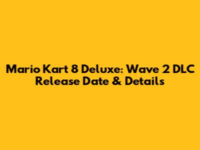 Mario Kart 8 Deluxe: Wave 2 DLC Release Date & Details