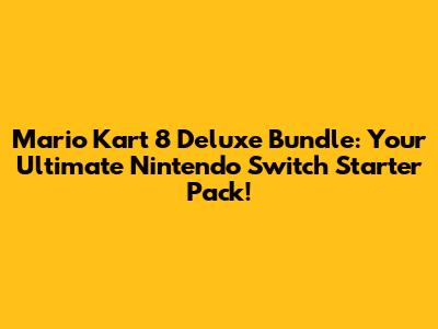 Mario Kart 8 Deluxe Bundle: Your Ultimate Nintendo Switch Starter Pack!