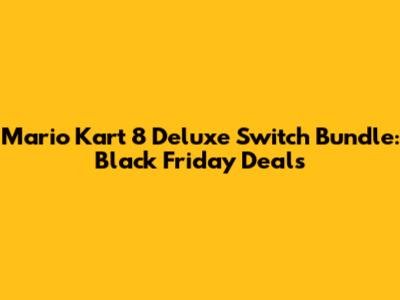 Mario Kart 8 Deluxe Switch Bundle: Black Friday Deals